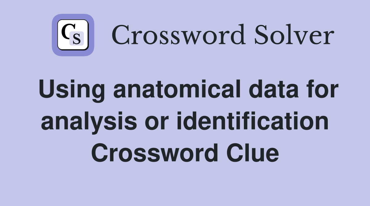 Using anatomical data for analysis or identification Crossword Clue